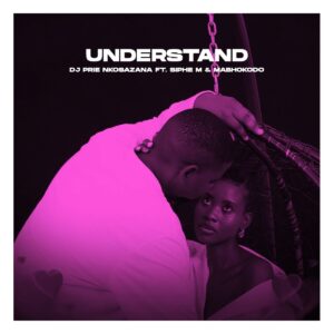 DJ Prie Nkosazana - Understand (feat. Siphe M & Mabhokodo)