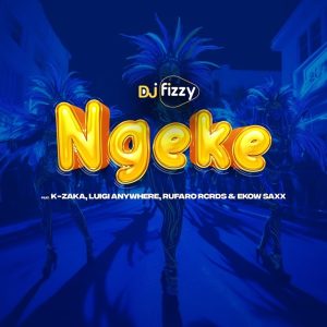 Dj Fizzy – Ngeke Ft. K-Zaka, Luigi Anywhere, Rufaro Rcrds & Ekow Saxx