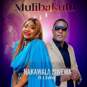 Nakawala Mwewa - Mulibakulu Ft. Chilu