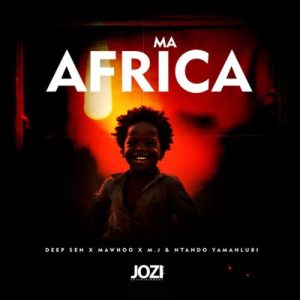 Deep Sen – Ma Africa ft MaWhoo, M.J & Ntando Yamahlubi