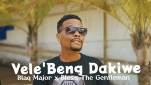 Blaq Major – Vele Beng’dakiwe ft. Bless the Gentleman