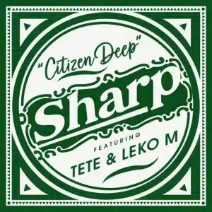 Citizen Deep – Sharp ft Tete & Leko M