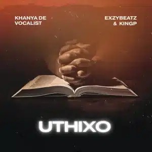 Khanya De Vocalist – UTHIXO ft ExzyBeatz & King P