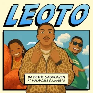 Ba Bethe Gashoazen – Leoto ft Makhadzi & DJ Janisto