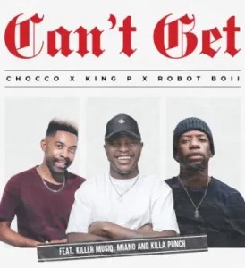 Chocco – Can’t Get ft King P, Robot Boii, Killer Musiq, Miano & Killa Punch