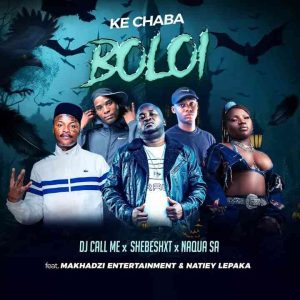DJ Call Me – Ke Chaba Boloi ft Shebeshxt, Naqua SA, Makhadzi Entertainment & Natiey Lepaka