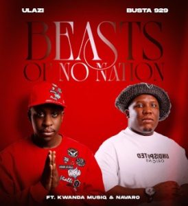 ULazi – Beasts Of No Nation ft Busta 929, Kwanda MusiQ & Navaro