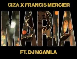 Ciza – Maria ft Francis Mercier & DJ Ngamla No Tarenzo