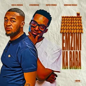 Fiso El Musica – Emzini Ka Baba ft StoziimusiQ, Faith Strings & Nomcebo Vocals
