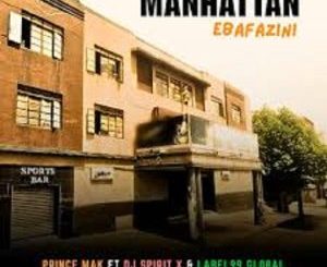 Prince Mak – Manhattan (Ebafazini) Radio Edit ft Dj Spirit X & Label99 Global