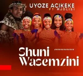Shuni waseMzini – Uyoze Acikeke ft Mjolisi