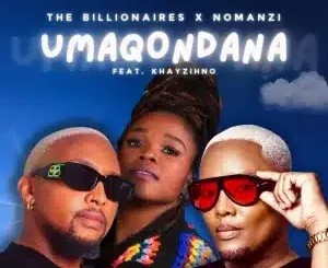 The Billionaires – Umaqondana ft NOMANZI & Khayzihno