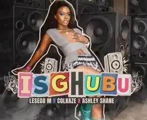 Lesego M – Isghubu ft Ashley Shane & Colkaze