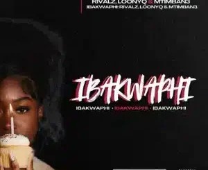 RIVALZ – iBakwaphi ft Loony Q & Mtimban3