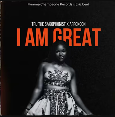 Tru The Saxophonist – I Am Great ft. Afrokoon