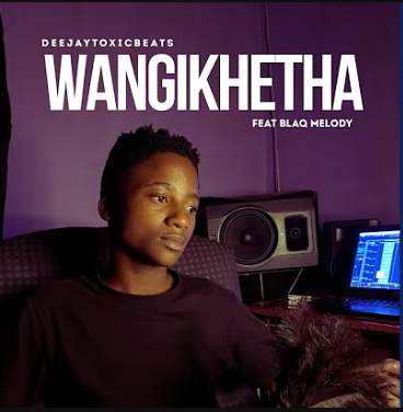 Deejaytoxicbeats – Wangikhetha ft. BlaQ Melody