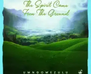 UMngomezulu – The Spirit Came From The Ground